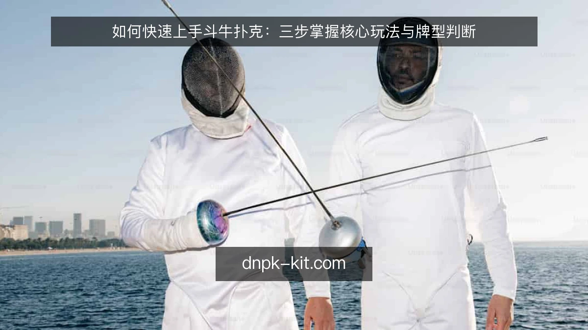 如何快速上手斗牛扑克：三步掌握核心玩法与牌型判断