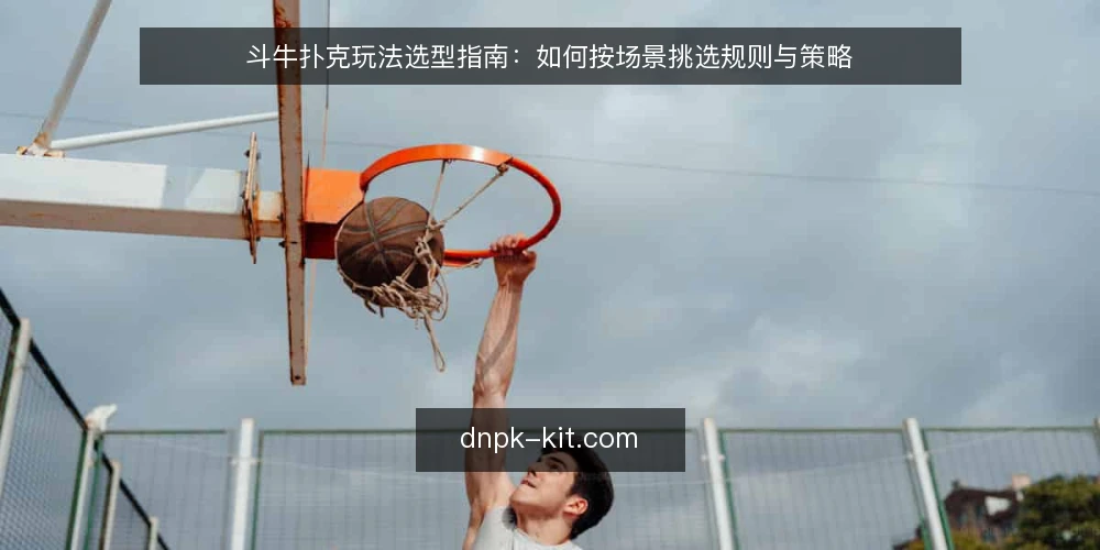 斗牛扑克玩法选型指南：如何按场景挑选规则与策略 — 明确选型需求：先定义你的使用场景 配图