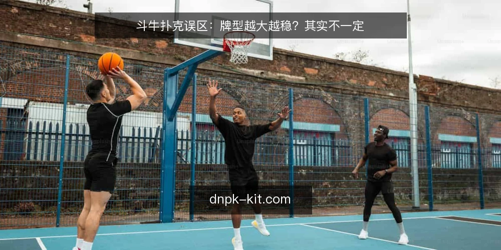 斗牛扑克误区：牌型越大越稳？其实不一定 — 误区：牌型越大越稳 配图