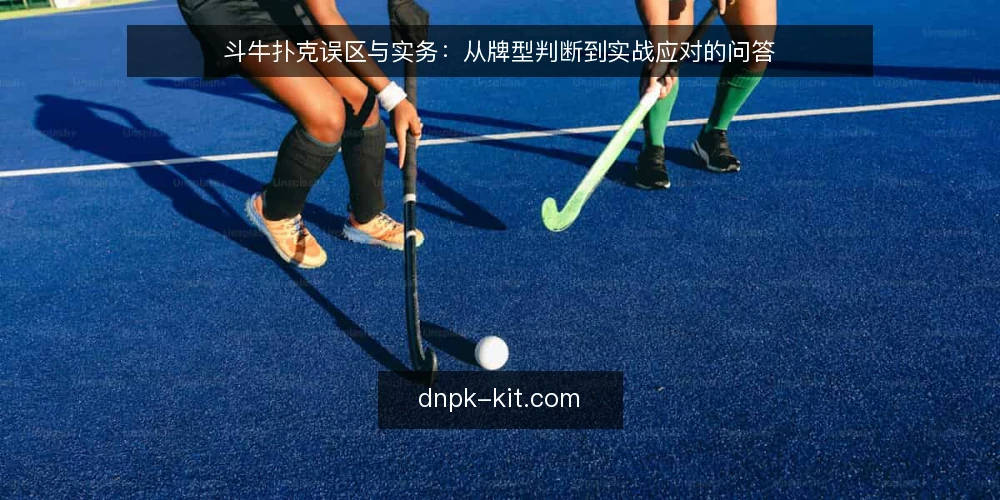 斗牛扑克误区与实务:从牌型判断到实战应对的问答 — 斗牛扑克常见误区有哪些? 配图