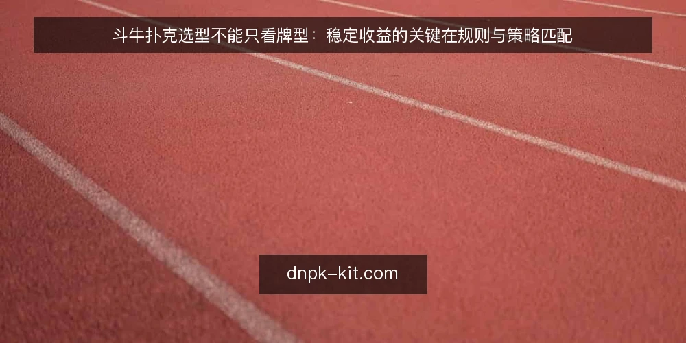 斗牛扑克选型不能只看牌型：稳定收益的关键在规则与策略匹配 — 需求定义：先明确你的游戏场景与目标 配图