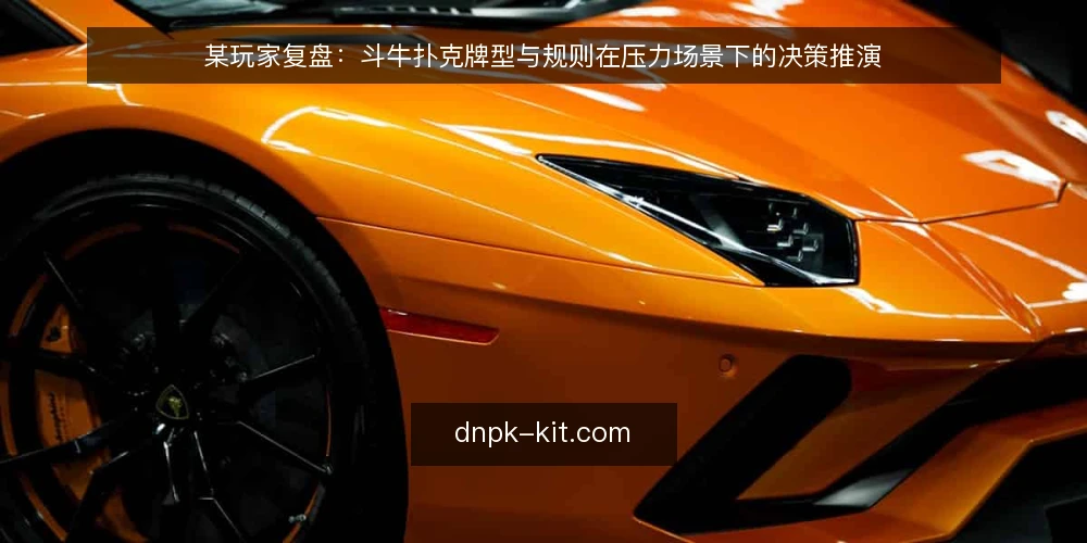 某玩家复盘：斗牛扑克牌型与规则在压力场景下的决策推演 — 现场信号：什么值得盯 配图