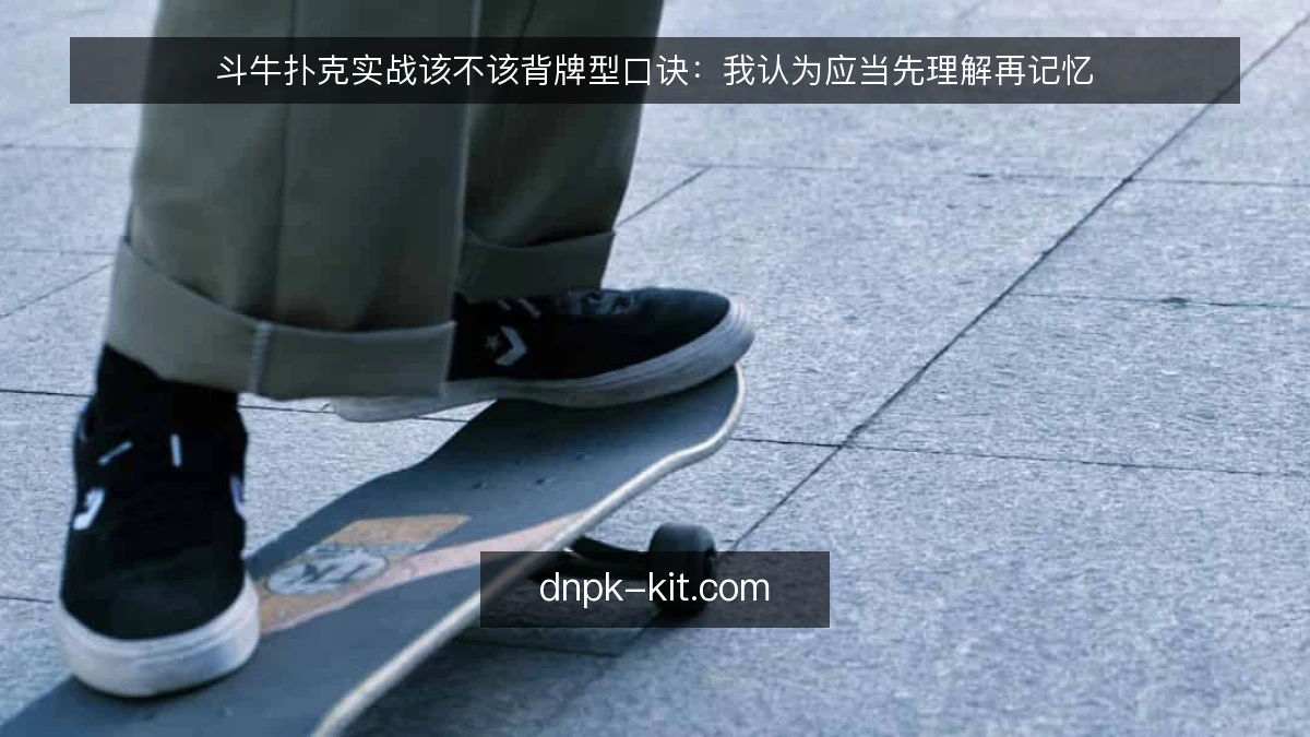 斗牛扑克实战该不该背牌型口诀：我认为应当先理解再记忆
