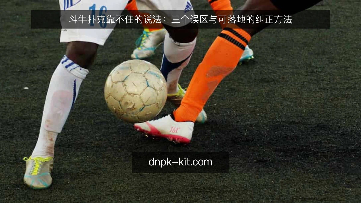 斗牛扑克靠不住的说法:三个误区与可落地的纠正方法