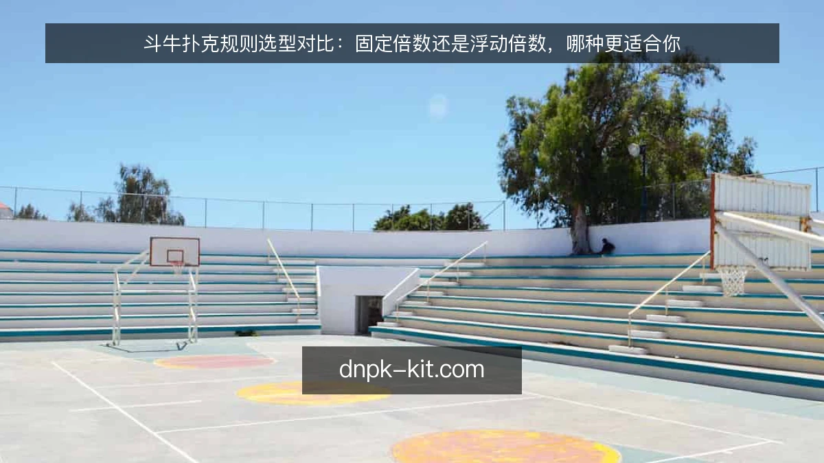 斗牛扑克规则选型对比：固定倍数还是浮动倍数，哪种更适合你