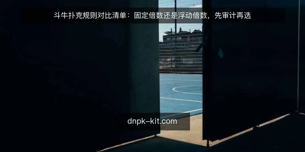 斗牛扑克规则对比清单：固定倍数还是浮动倍数，先审计再选 — 为什么现在做一次规则审计 配图