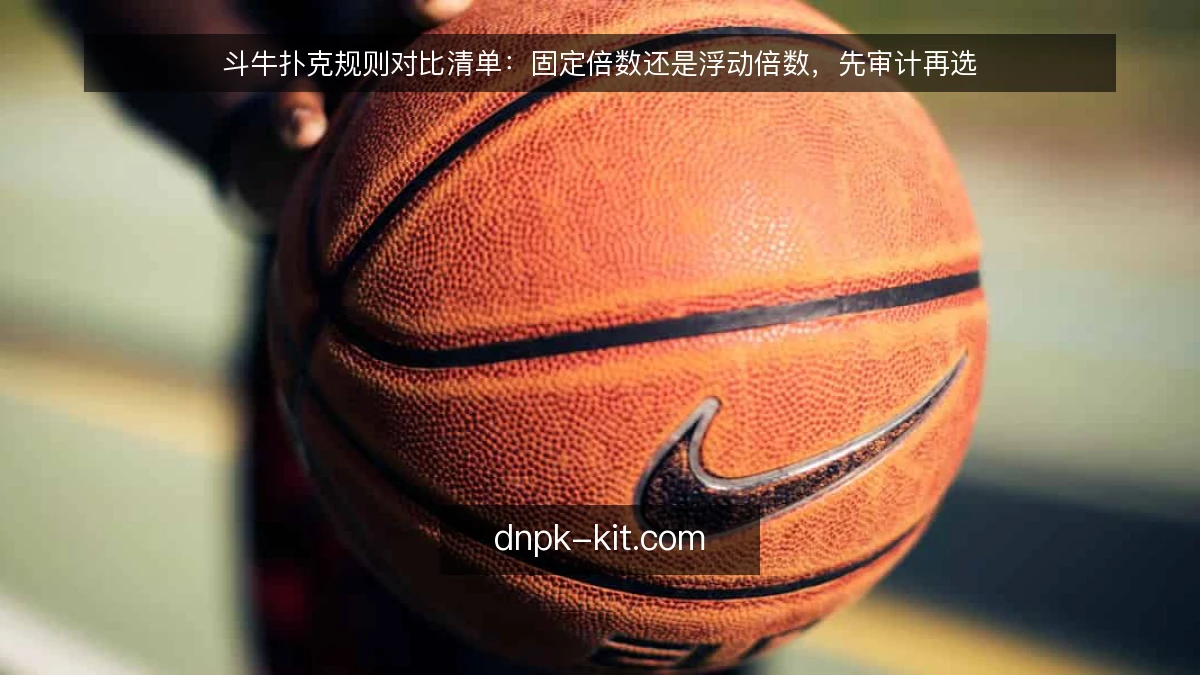 斗牛扑克规则对比清单：固定倍数还是浮动倍数，先审计再选
